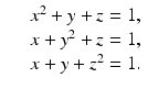 
$$\displaystyle\begin{array}{rcl} & & x^{2} + y + z = 1, \\ & & x + y^{2} + z = 1, \\ & & x + y + z^{2} = 1.{}\end{array}$$
