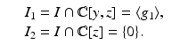 
$$\displaystyle\begin{array}{rcl} & & I_{1} = I \cap \mathbb{C}[y,z] =\langle g_{1}\rangle, {}\\ & & I_{2} = I \cap \mathbb{C}[z] =\{ 0\}. {}\\ \end{array}$$
