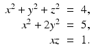 
$$\displaystyle\begin{array}{rcl} x^{2} + y^{2} + z^{2}& =& 4, {}\\ x^{2} + 2y^{2}& =& 5, {}\\ xz& =& 1. {}\\ \end{array}$$
