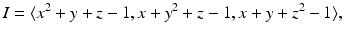 
$$\displaystyle{ I =\langle x^{2} + y + z - 1,x + y^{2} + z - 1,x + y + z^{2} - 1\rangle, }$$
