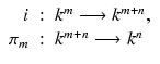 
$$\displaystyle\begin{array}{rcl} i&:& k^{m}\longrightarrow k^{m+n}, {}\\ \pi _{m}&:& k^{m+n}\longrightarrow k^{n} {}\\ \end{array}$$
