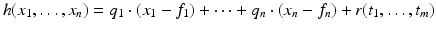 
$$\displaystyle{ h(x_{1},\ldots,x_{n}) = q_{1} \cdot (x_{1} - f_{1}) + \cdots + q_{n} \cdot (x_{n} - f_{n}) + r(t_{1},\ldots,t_{m}) }$$
