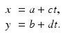 
$$\displaystyle{ \begin{array}{ll} x& = a + ct, \\ y & = b + dt. \end{array} }$$
