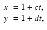 
$$\displaystyle{ \begin{array}{ll} x& = 1 + ct, \\ y & = 1 + dt,\end{array} }$$
