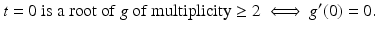 
$$\displaystyle{ t = 0\ \text{is a root of}\ g\ \text{of multiplicity} \geq 2\ \Longleftrightarrow\ g^{{\prime}}(0) = 0. }$$
