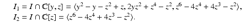 
$$\displaystyle\begin{array}{rcl} & & I_{1} = I \cap \mathbb{C}[y,z] =\langle y^{2} - y - z^{2} + z,2yz^{2} + z^{4} - z^{2},z^{6} - 4z^{4} + 4z^{3} - z^{2}\rangle, {}\\ & & I_{2} = I \cap \mathbb{C}[z] =\langle z^{6} - 4z^{4} + 4z^{3} - z^{2}\rangle. {}\\ \end{array}$$
