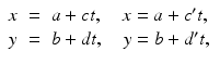 
$$\displaystyle\begin{array}{rcl} x& =& a + ct,\quad x = a + c^{{\prime}}t, {}\\ y& =& b + dt,\quad y = b + d^{{\prime}}t, {}\\ \end{array}$$
