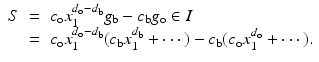 
$$\displaystyle\begin{array}{rcl} S& =& c_{\mathrm{o}}x_{1}^{d_{\mathrm{o}}-d_{\mathrm{b}} }g_{\mathrm{b}} - c_{\mathrm{b}}g_{\mathrm{o}} \in I {}\\ & =& c_{\mathrm{o}}x_{1}^{d_{\mathrm{o}}-d_{\mathrm{b}} }(c_{\mathrm{b}}x_{1}^{d_{\mathrm{b}} } + \cdots \,) - c_{\mathrm{b}}(c_{\mathrm{o}}x_{1}^{d_{\mathrm{o}} } + \cdots \,). {}\\ \end{array}$$
