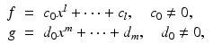 
$$\displaystyle\begin{array}{rcl} f& =& c_{0}x^{l} + \cdots + c_{ l},\quad c_{0}\neq 0, {}\\ g& =& d_{0}x^{m} + \cdots + d_{ m},\quad d_{0}\neq 0, {}\\ \end{array}$$
