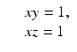 
$$\displaystyle\begin{array}{rcl} & & xy = 1, {}\\ & & xz = 1 {}\\ \end{array}$$
