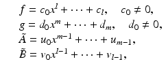 
$$\displaystyle\begin{array}{rcl} & & f = c_{0}x^{l} + \cdots + c_{ l},\quad c_{0}\neq 0, {}\\ & & g = d_{0}x^{m} + \cdots + d_{ m},\quad d_{0}\neq 0, {}\\ & & \tilde{A}= u_{0}x^{m-1} + \cdots + u_{ m-1}, {}\\ & & \tilde{B }= v_{0}x^{l-1} + \cdots + v_{ l-1}, {}\\ \end{array}$$
