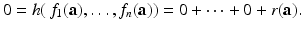 
$$\displaystyle{0 = h(\,f_{1}(\mathbf{a}),\ldots,f_{n}(\mathbf{a})) = 0 + \cdots + 0 + r(\mathbf{a}).}$$
