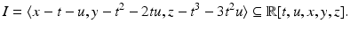 
$$\displaystyle{I =\langle x - t - u,y - t^{2} - 2tu,z - t^{3} - 3t^{2}u\rangle \subseteq \mathbb{R}[t,u,x,y,z].}$$
