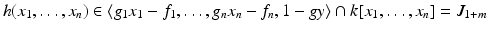 
$$\displaystyle{h(x_{1},\ldots,x_{n}) \in \langle g_{1}x_{1} - f_{1},\ldots,g_{n}x_{n} - f_{n},1 - gy\rangle \cap k[x_{1},\ldots,x_{n}] = J_{1+m}}$$
