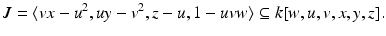 
$$\displaystyle{J =\langle vx - u^{2},uy - v^{2},z - u,1 - uvw\rangle \subseteq k[w,u,v,x,y,z].}$$
