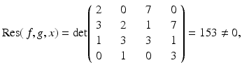 
$$\displaystyle{\mathrm{Res}(\,f,g,x) = \mathrm{det}\!\left (\begin{array}{cccc} 2&\quad 0&\quad 7&\quad 0\\ 3 &\quad 2 &\quad 1 &\quad 7 \\ 1&\quad 3&\quad 3&\quad 1\\ 0 &\quad 1 &\quad 0 &\quad 3\\ \end{array} \right ) = 153\neq 0,}$$
