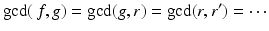 
$$\displaystyle{\mathrm{gcd}(\,f,g) = \mathrm{gcd}(g,r) = \mathrm{gcd}(r,r^{{\prime}}) = \cdots }$$
