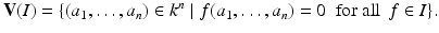 
$$\displaystyle{\mathbf{V}(I) =\{ (a_{1},\ldots,a_{n}) \in k^{n}\mid f(a_{ 1},\ldots,a_{n}) = 0\ \mbox{ for all}\ \,f \in I\}.}$$
