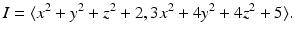 
$$\displaystyle{I =\langle x^{2} + y^{2} + z^{2} + 2, 3x^{2} + 4y^{2} + 4z^{2} + 5\rangle.}$$
