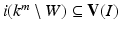 
$$i(k^{m}\setminus W) \subseteq \mathbf{V}(I)$$
