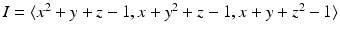 
$$I =\langle x^{2} + y + z - 1,x + y^{2} + z - 1,x + y + z^{2} - 1\rangle$$
