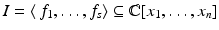 
$$I =\langle \, f_{1},\ldots,f_{s}\rangle \subseteq \mathbb{C}[x_{1},\ldots,x_{n}]$$
