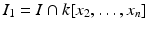 
$$I_{1} = I \cap k[x_{2},\ldots,x_{n}]$$
