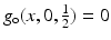 
$$g_{\mathrm{o}}(x,0, \frac{1} {2}) = 0$$
