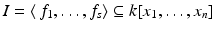 
$$I =\langle \, f_{1},\ldots,f_{s}\rangle \subseteq k[x_{1},\ldots,x_{n}]$$
