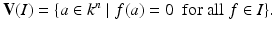 
$$\displaystyle{\mathbf{V}(I) =\{ a \in k^{n}\mid f(a) = 0\ \mbox{ for all}\ f \in I\}.}$$
