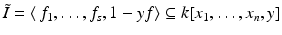 
$$\tilde{I }=\langle \, f_{1},\ldots,f_{s},1 - yf\rangle \subseteq k[x_{1},\ldots,x_{n},y]$$
