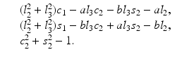 
$$\displaystyle\begin{array}{rcl} & & (l_{2}^{2} + l_{ 3}^{2})c_{ 1} - al_{3}c_{2} - bl_{3}s_{2} - al_{2}, {}\\ & & (l_{2}^{2} + l_{ 3}^{2})s_{ 1} - bl_{3}c_{2} + al_{3}s_{2} - bl_{2}, {}\\ & & c_{2}^{2} + s_{ 2}^{2} - 1. {}\\ \end{array}$$
