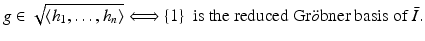 
$$\displaystyle{g \in \sqrt{\langle h_{1 },\ldots, h_{n}\rangle }\Longleftrightarrow\{1\}\ \mbox{ is the reduced Gr$\ddot{o}$bner basis of}\ \bar{I }.}$$
