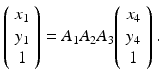 
$$\displaystyle{\left (\begin{array}{*{10}c} x_{1} \\ y_{1} \\ 1\end{array} \right ) = A_{1}A_{2}A_{3}\!\left (\begin{array}{*{10}c} x_{4} \\ y_{4} \\ 1\end{array} \right ).}$$
