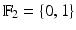 
$$\mathbb{F}_{2} =\{ 0, 1\}$$
