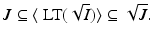 
$$\displaystyle{J \subseteq \langle \mbox{ LT}(\sqrt{I})\rangle \subseteq \sqrt{J}.}$$
