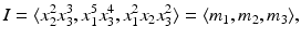 
$$\displaystyle{I =\langle x_{2}^{2}x_{ 3}^{3},x_{ 1}^{5}x_{ 3}^{4},x_{ 1}^{2}x_{ 2}x_{3}^{2}\rangle =\langle m_{ 1},m_{2},m_{3}\rangle,}$$
