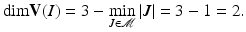 
$$\displaystyle{\mathrm{dim}\mathbf{V}(I) = 3 -\mathop{\mathrm{min}}\limits \limits _{J\in \mathcal{M}}\vert J\vert = 3 - 1 = 2.}$$
