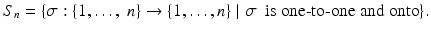 $$\displaystyle{S_{n} =\{\sigma:\{ 1,\ldots,\ n\} \rightarrow \{ 1,\ldots,n\}\mid \sigma \ \mbox{ is one-to-one and onto}\}.}$$