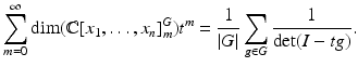 $$\displaystyle{\sum _{m=0}^{\infty }\mathrm{dim}(\mathbb{C}[x_{ 1},\ldots,x_{n}]_{m}^{G})t^{m} = \frac{1} {\vert G\vert }\sum _{g\in G} \frac{1} {\mathrm{det}(I - tg)}.}$$