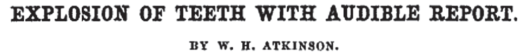 Explosion of teeth with audible report. By W. H. Atkinson. 