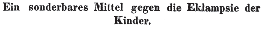 Ein sonderbares Mittel gegen die Eklampsie der Kinder. 