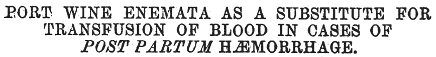 Port wine enemata as a substitute for transfusion of blood in cases of post partum hæmorrhage. 