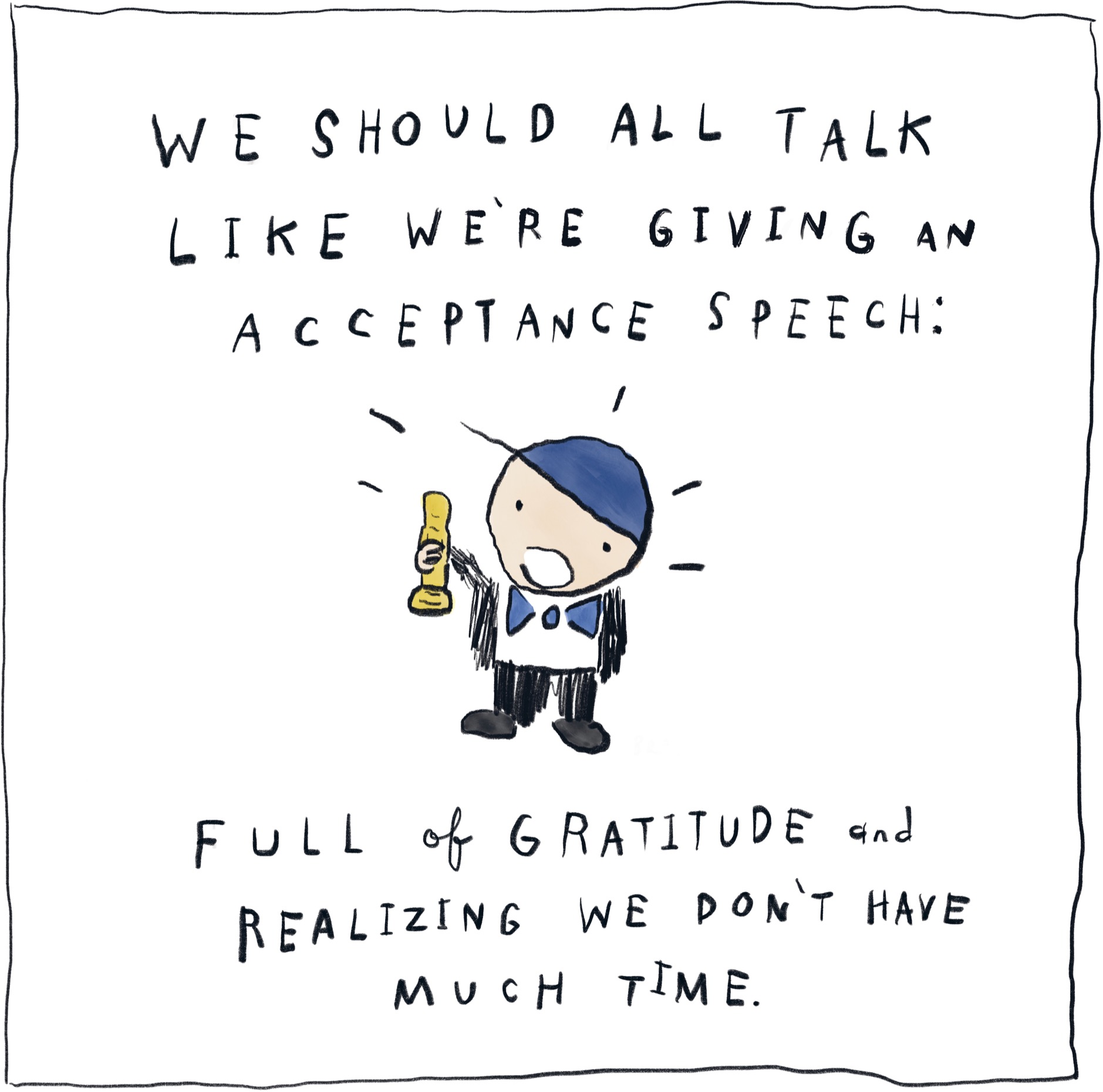 We should all talk like we're giving an acceptance speech: Full of gratitude and realizing we don't have much time.