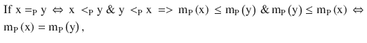 $$ \begin{aligned} & {\text{If}}\;{\text{x}} =_{\text{P}} {\text{y}}\, \Leftrightarrow \,{\text{x}}\, <_{\text{P}} {\text{y}}\;\& \;{\text{y}}\, <_{\text{P}} {\text{x}}\, = > \,{\text{m}}_{\text{P}} \left( {\text{x}} \right)\, \le {\text{m}}_{\text{P}} \left( {\text{y}} \right)\,\& \,{\text{m}}_{\text{P}} \left( {\text{y}} \right) \le {\text{m}}_{\text{P}} \left( {\text{x}} \right)\, \Leftrightarrow \, \\ & {\text{m}}_{\text{P}} \left( {\text{x}} \right) = {\text{m}}_{\text{P}} \left( {\text{y}} \right), \\ \end{aligned} $$