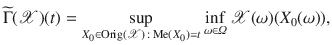 $$\widetilde{\Gamma }({\mathscr {X}})(t)=\displaystyle {\sup _{X_0\in \mathrm {Orig}({\mathscr {X}})\,:\, \mathrm {Me}(X_0)=t} \inf _{\omega \in \varOmega } {\mathscr {X}}(\omega )(X_0(\omega ))},$$