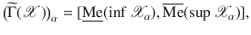 $$\big (\widetilde{\Gamma }({\mathscr {X}})\big )_\alpha =[\underline{\mathrm {Me}}(\inf {\mathscr {X}}_\alpha ),\overline{\mathrm {Me}}(\sup {\mathscr {X}}_\alpha )],$$