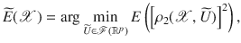 $$\widetilde{E}({\mathscr {X}})=\arg \min _{\widetilde{U} \in \mathscr {F}(\mathbb {R}^p)} E\left( \left[ \rho _2({\mathscr {X}},\widetilde{U})\right] ^2\right) ,$$