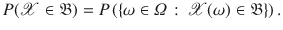 $$P({\mathscr {X}} \in \mathfrak {B}) = P\left( \{\omega \in \varOmega \,:\,{\mathscr {X}}(\omega )\in \mathfrak {B}\}\right) .$$