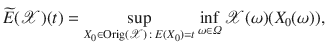 $$\widetilde{E}({\mathscr {X}})(t)=\displaystyle {\sup _{X_0\in \mathrm {Orig}({\mathscr {X}})\,:\, E(X_0)=t} \inf _{\omega \in \varOmega } {\mathscr {X}}(\omega )(X_0(\omega ))},$$